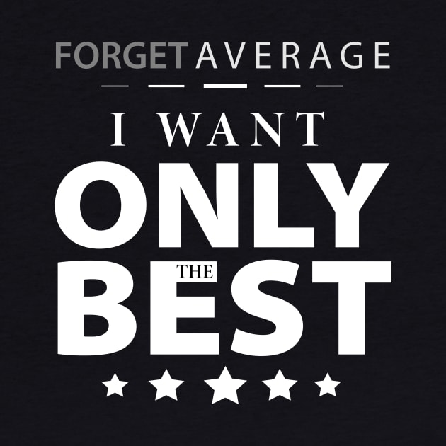 Forget the Average, I want only the best by TeeVolutionary